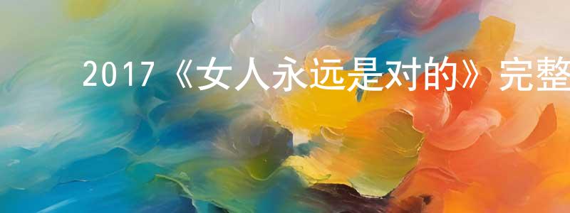 暴爽的动漫综艺大全,2017《女人永远是对的》完整版电影/在线观看/百度云-美剧天堂